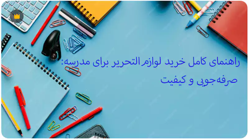 راهنمای کامل خرید لوازم‌التحریر برای مدرسه: صرفه‌جویی و کیفیت